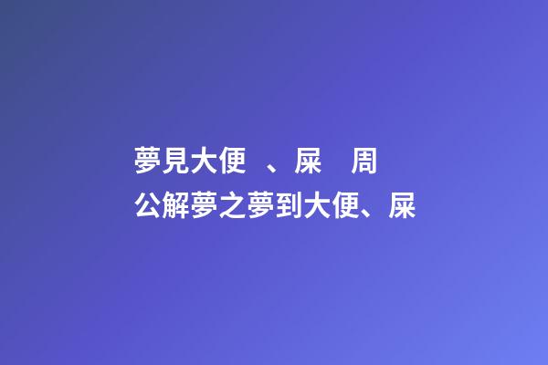 夢見大便、屎　周公解夢之夢到大便、屎